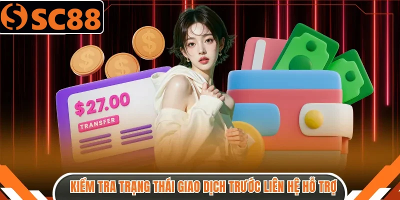 Kiểm tra lại trạng thái giao dịch trước liên hệ hỗ trợ