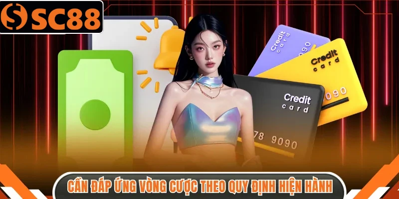 Cần đáp ứng vòng cược theo quy định hiện hành