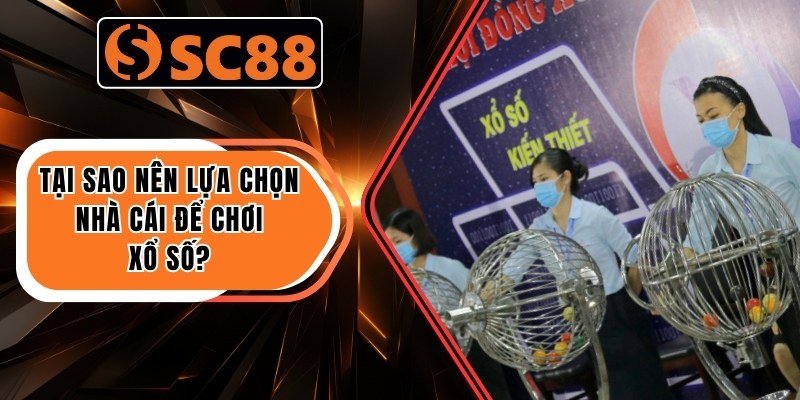 Tại sao nên lựa chọn nhà cái để chơi xổ số?